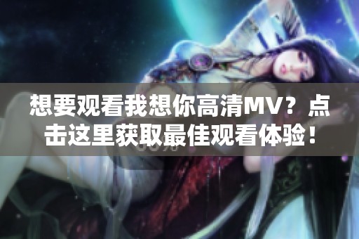 想要观看我想你高清MV？点击这里获取最佳观看体验！