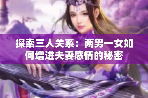 探索三人关系：两男一女如何增进夫妻感情的秘密
