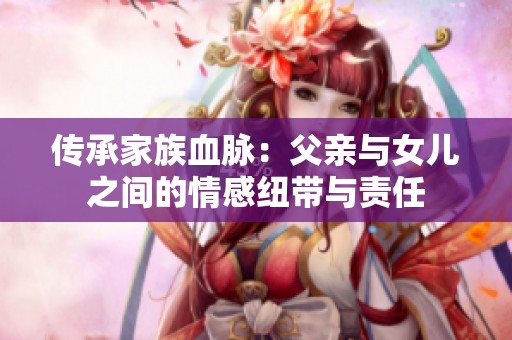 传承家族血脉：父亲与女儿之间的情感纽带与责任