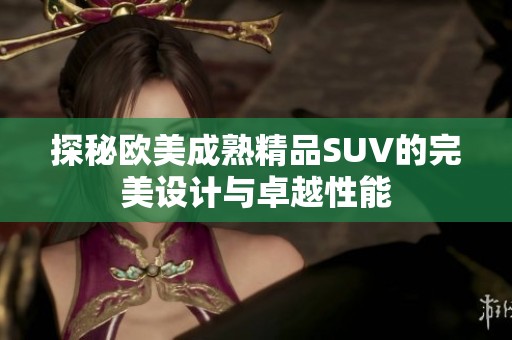 探秘欧美成熟精品SUV的完美设计与卓越性能