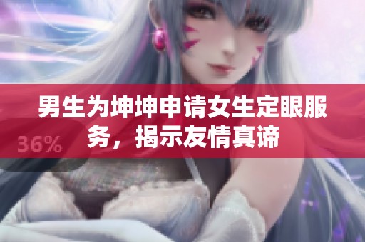 男生为坤坤申请女生定眼服务，揭示友情真谛