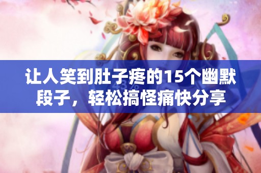 让人笑到肚子疼的15个幽默段子，轻松搞怪痛快分享