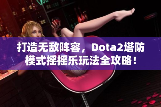 打造无敌阵容，Dota2塔防模式摇摇乐玩法全攻略！