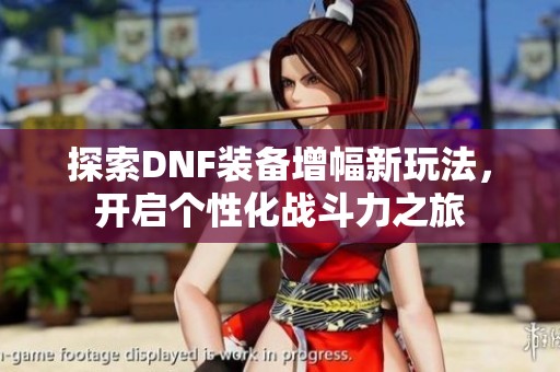 探索DNF装备增幅新玩法，开启个性化战斗力之旅
