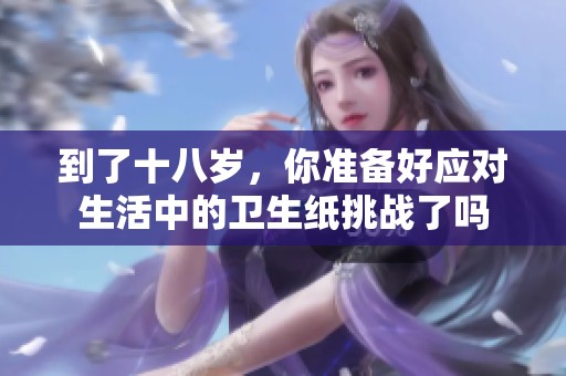 到了十八岁，你准备好应对生活中的卫生纸挑战了吗