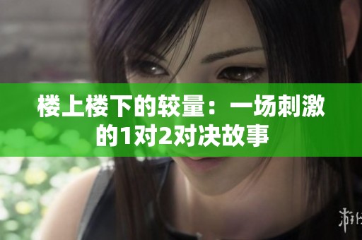 楼上楼下的较量：一场刺激的1对2对决故事