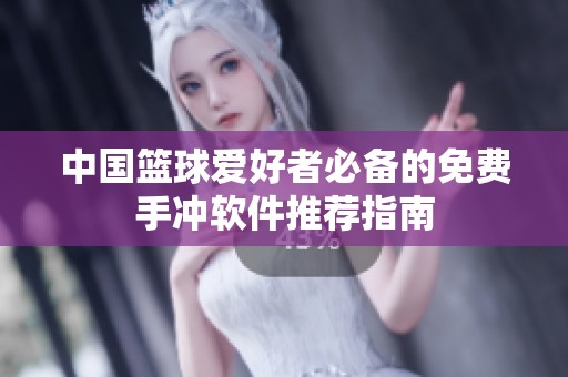 中国篮球爱好者必备的免费手冲软件推荐指南