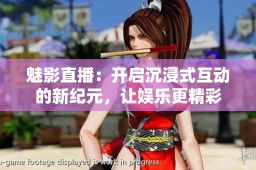 魅影直播：开启沉浸式互动的新纪元，让娱乐更精彩