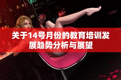 关于14号月份的教育培训发展趋势分析与展望