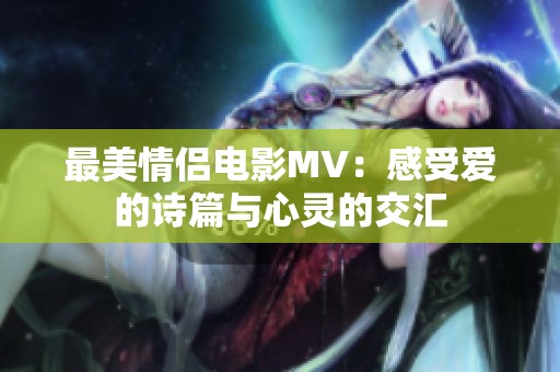 最美情侣电影MV：感受爱的诗篇与心灵的交汇