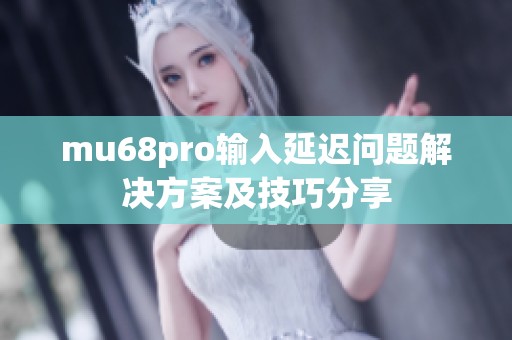 mu68pro输入延迟问题解决方案及技巧分享