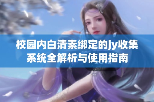 校园内白清素绑定的jy收集系统全解析与使用指南