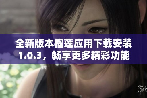 全新版本榴莲应用下载安装1.0.3，畅享更多精彩功能