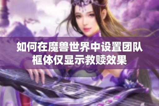 如何在魔兽世界中设置团队框体仅显示救赎效果