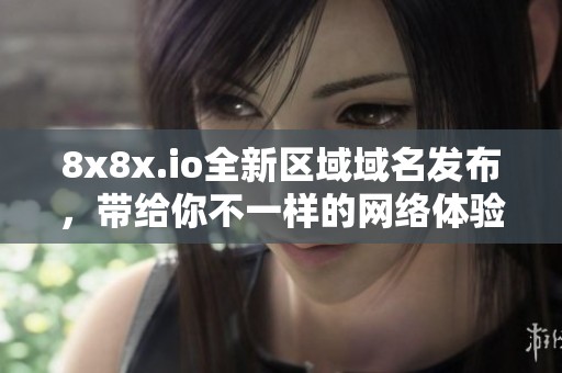 8x8x.io全新区域域名发布，带给你不一样的网络体验