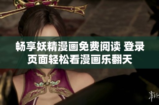 畅享妖精漫画免费阅读 登录页面轻松看漫画乐翻天