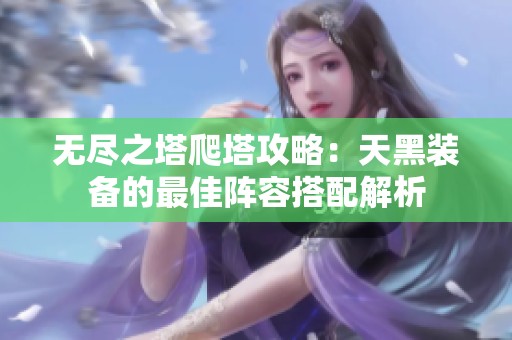 无尽之塔爬塔攻略：天黑装备的最佳阵容搭配解析