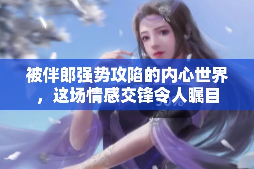 被伴郎强势攻陷的内心世界，这场情感交锋令人瞩目