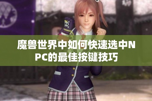 魔兽世界中如何快速选中NPC的最佳按键技巧