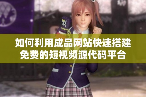 如何利用成品网站快速搭建免费的短视频源代码平台