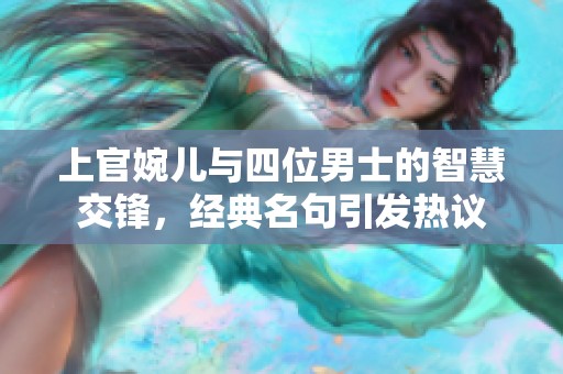 上官婉儿与四位男士的智慧交锋，经典名句引发热议