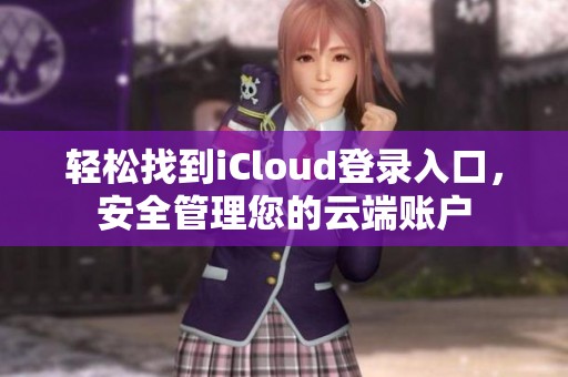 轻松找到iCloud登录入口，安全管理您的云端账户