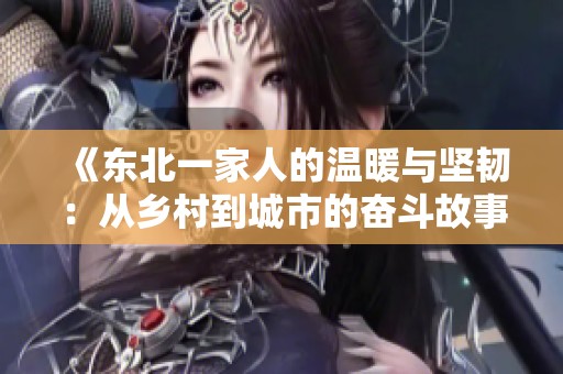 《东北一家人的温暖与坚韧：从乡村到城市的奋斗故事》