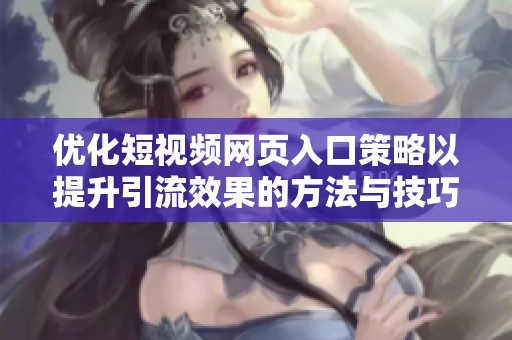 优化短视频网页入口策略以提升引流效果的方法与技巧