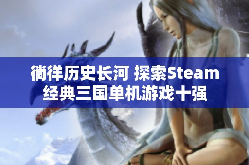 徜徉历史长河 探索Steam经典三国单机游戏十强