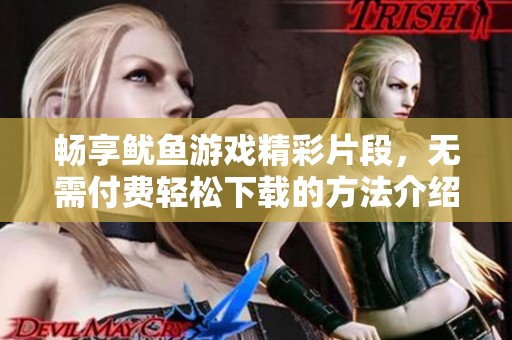 畅享鱿鱼游戏精彩片段，无需付费轻松下载的方法介绍