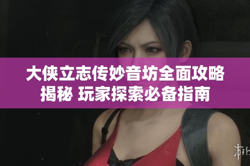 大侠立志传妙音坊全面攻略揭秘 玩家探索必备指南