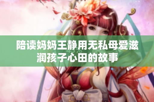 陪读妈妈王静用无私母爱滋润孩子心田的故事