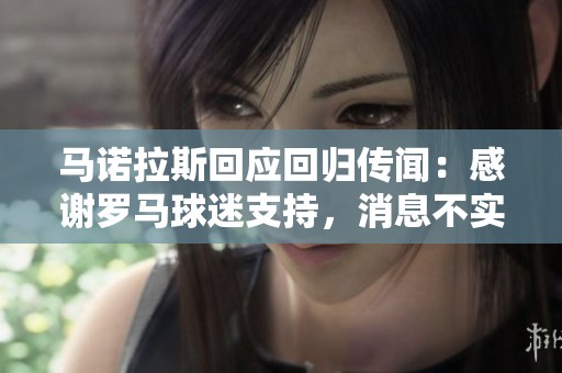 马诺拉斯回应回归传闻：感谢罗马球迷支持，消息不实