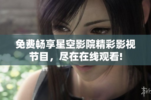 免费畅享星空影院精彩影视节目，尽在在线观看!