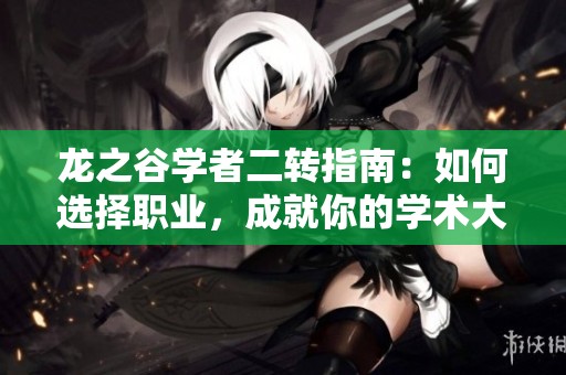 龙之谷学者二转指南：如何选择职业，成就你的学术大师之路