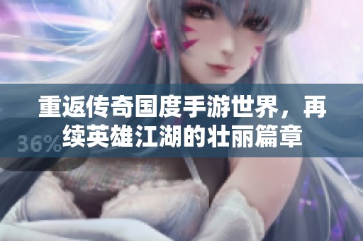 重返传奇国度手游世界，再续英雄江湖的壮丽篇章