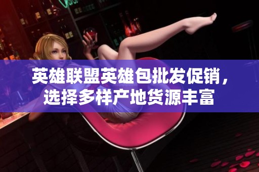 英雄联盟英雄包批发促销，选择多样产地货源丰富