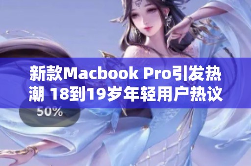 新款Macbook Pro引发热潮 18到19岁年轻用户热议关注点