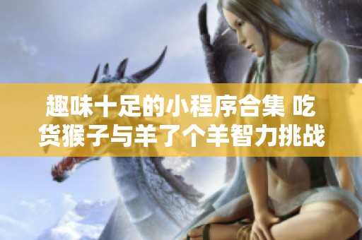 趣味十足的小程序合集 吃货猴子与羊了个羊智力挑战篇