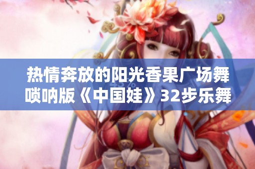 热情奔放的阳光香果广场舞唢呐版《中国娃》32步乐舞分享
