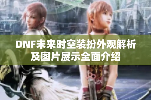 DNF未来时空装扮外观解析及图片展示全面介绍