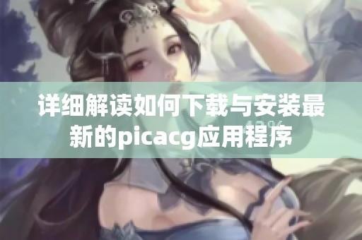 详细解读如何下载与安装最新的picacg应用程序