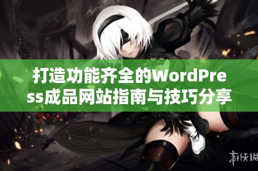 打造功能齐全的WordPress成品网站指南与技巧分享