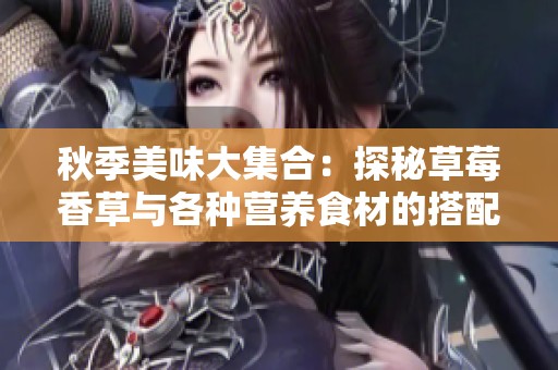 秋季美味大集合：探秘草莓香草与各种营养食材的搭配乐趣