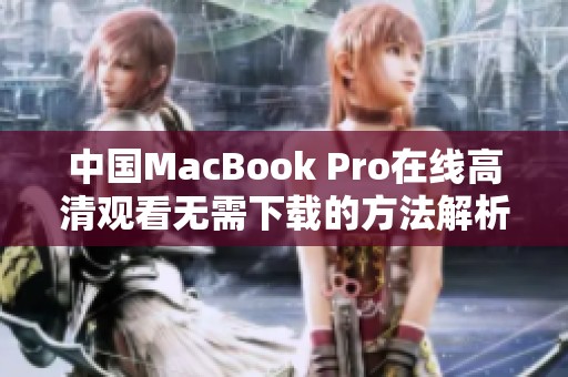 中国MacBook Pro在线高清观看无需下载的方法解析