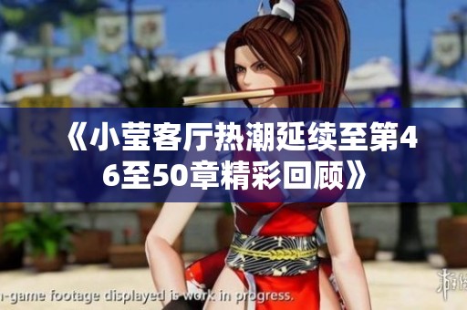 《小莹客厅热潮延续至第46至50章精彩回顾》