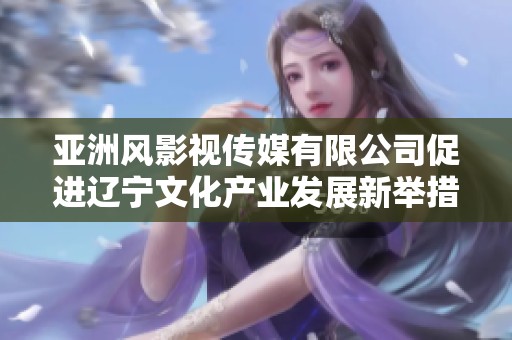 亚洲风影视传媒有限公司促进辽宁文化产业发展新举措