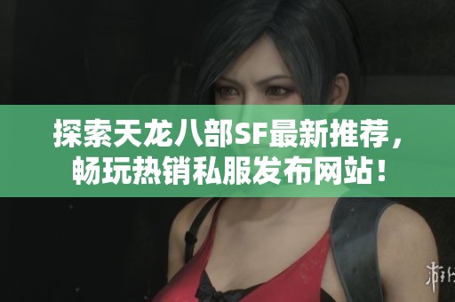 探索天龙八部SF最新推荐，畅玩热销私服发布网站！