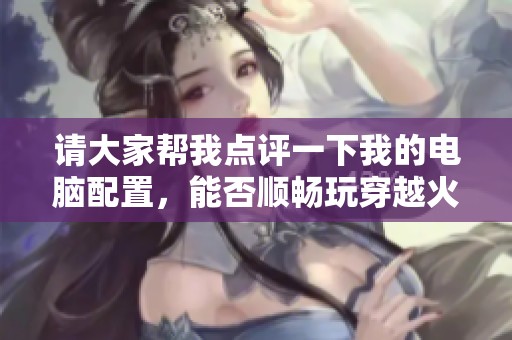 请大家帮我点评一下我的电脑配置，能否顺畅玩穿越火线呢？谢谢！