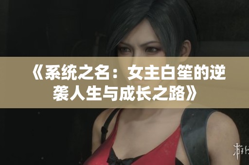 《系统之名：女主白笙的逆袭人生与成长之路》